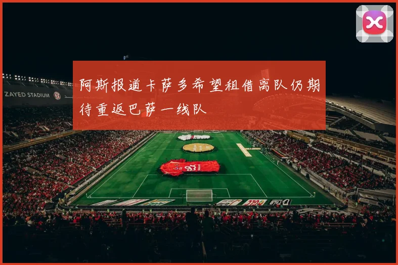 阿斯报道卡萨多希望租借离队仍期待重返巴萨一线队