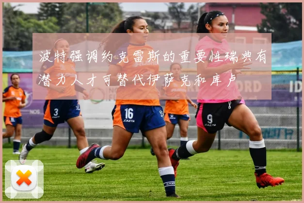 波特强调约克雷斯的重要性瑞典有潜力人才可替代伊萨克和库卢