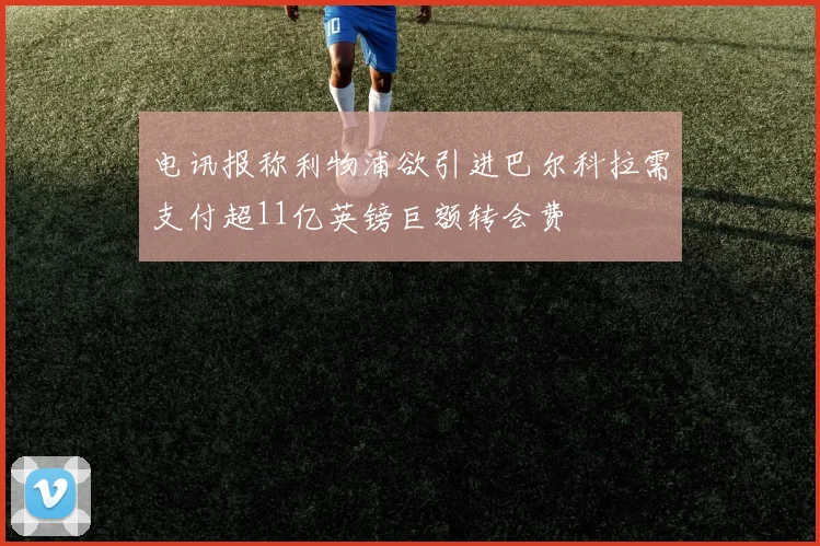 电讯报称利物浦欲引进巴尔科拉需支付超11亿英镑巨额转会费