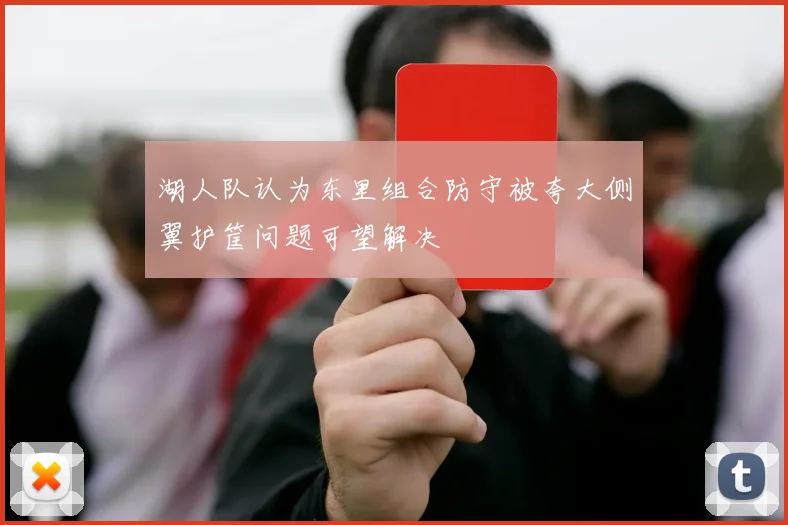 湖人队认为东里组合防守被夸大侧翼护筐问题可望解决