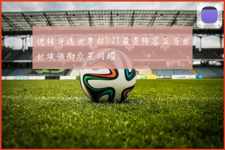 德转评选世界杯U21最贵阵容亚马尔杜埃领衔众星闪耀
