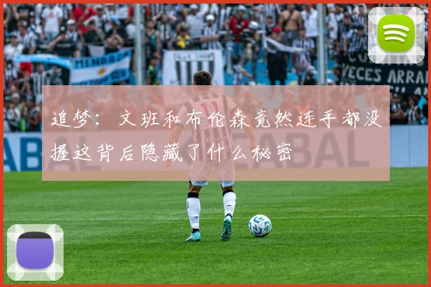 追梦：文班和布伦森竟然连手都没握这背后隐藏了什么秘密