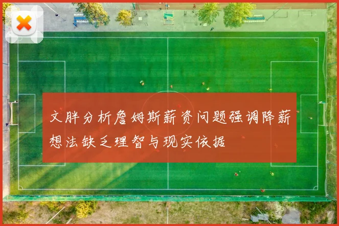 文胖分析詹姆斯薪资问题强调降薪想法缺乏理智与现实依据
