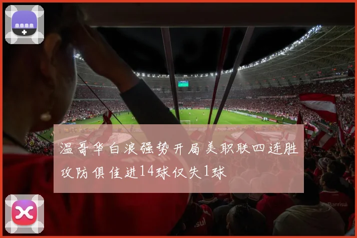 温哥华白浪强势开局美职联四连胜攻防俱佳进14球仅失1球