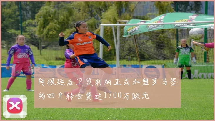 阿根廷后卫莫利纳正式加盟罗马签约四年转会费达1700万欧元