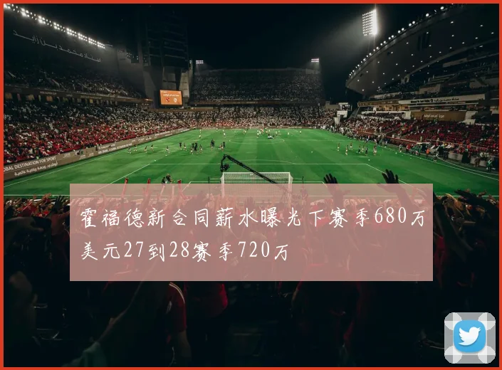 霍福德新合同薪水曝光下赛季680万美元27到28赛季720万