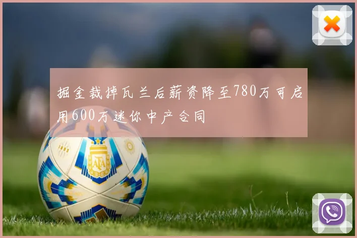 掘金裁掉瓦兰后薪资降至780万可启用600万迷你中产合同