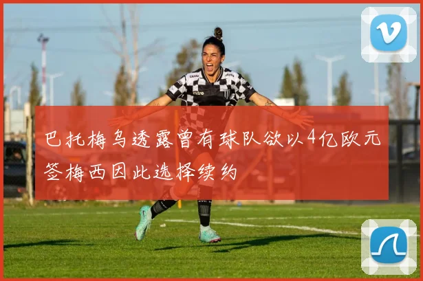 巴托梅乌透露曾有球队欲以4亿欧元签梅西因此选择续约