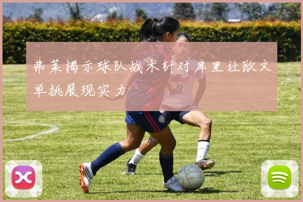 弗莱揭示球队战术针对库里让欧文单挑展现实力