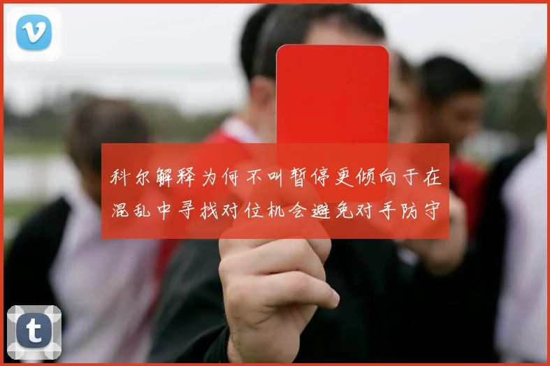 科尔解释为何不叫暂停更倾向于在混乱中寻找对位机会避免对手防守调整