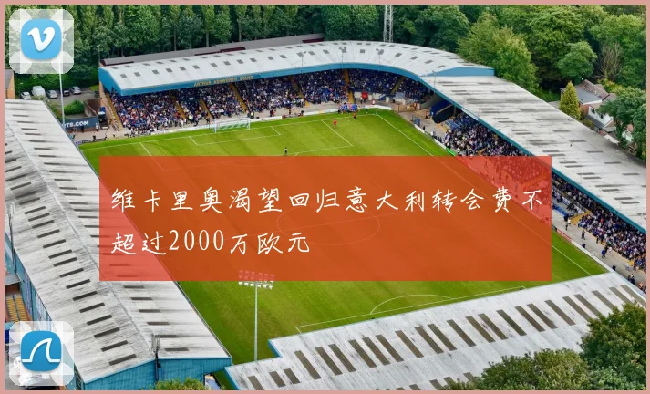 维卡里奥渴望回归意大利转会费不超过2000万欧元